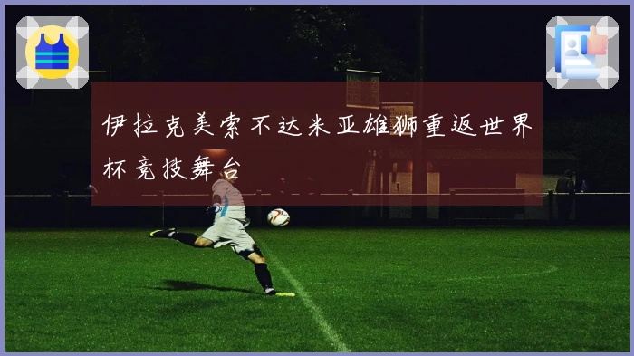 伊拉克美索不达米亚雄狮重返世界杯竞技舞台