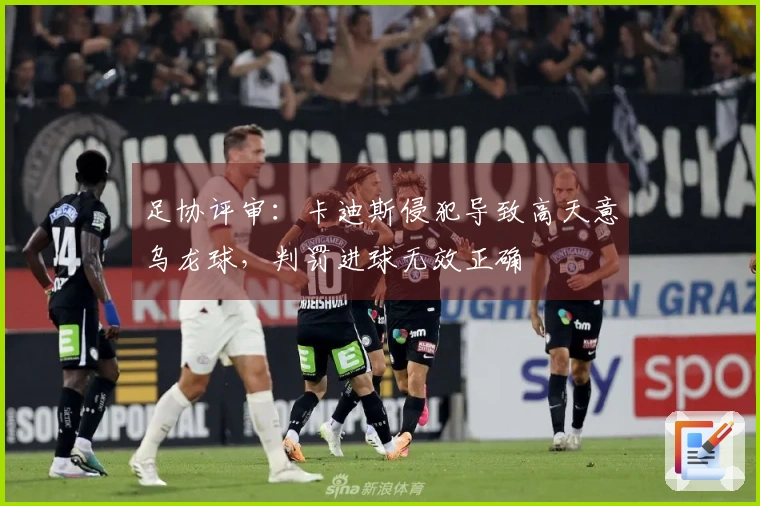 足协评审：卡迪斯侵犯导致高天意乌龙球，判罚进球无效正确